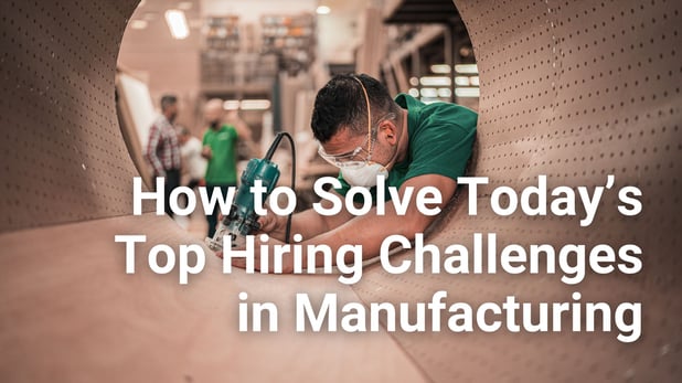 How to Solve Today’s Top Hiring Challenges in Manufacturing